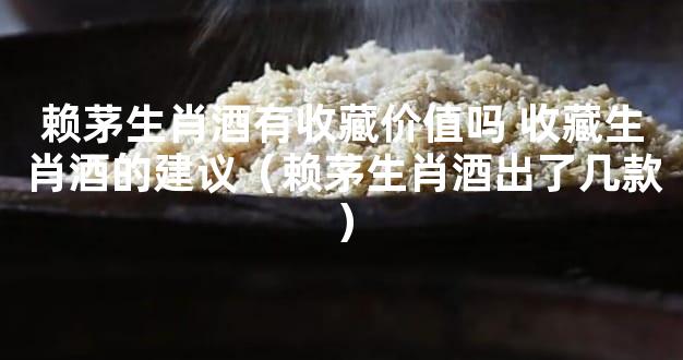 赖茅生肖酒有收藏价值吗 收藏生肖酒的建议（赖茅生肖酒出了几款）